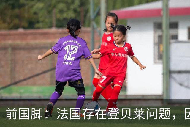 前国脚：法国存在登贝莱问题，因为姆巴佩 他无法像在巴黎当核心