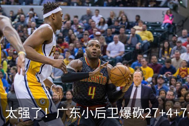 太强了！广东小后卫爆砍27+4+7+4 身高1米76打爆U21联赛 杜锋很吃惊